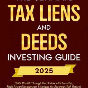 The Ultimate Tax Liens and Deeds Investing Guide: Build Wealth Through Real Estate with Low-Risk, High-Reward Investments Strategies for Securing High Returns