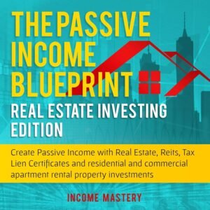 The Passive Income Blueprint: Real Estate Investing Edition: Create Passive Income With Real Estate, Reits, Tax Lien Certificates and Residential and Commercial Apartment Rental Property Investments