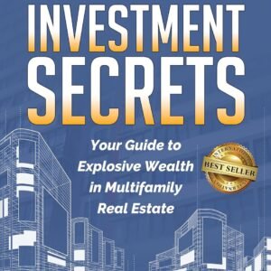 Multifamily Investment Secrets: Your Guide To Explosive Wealth in Multifamily Real Estate